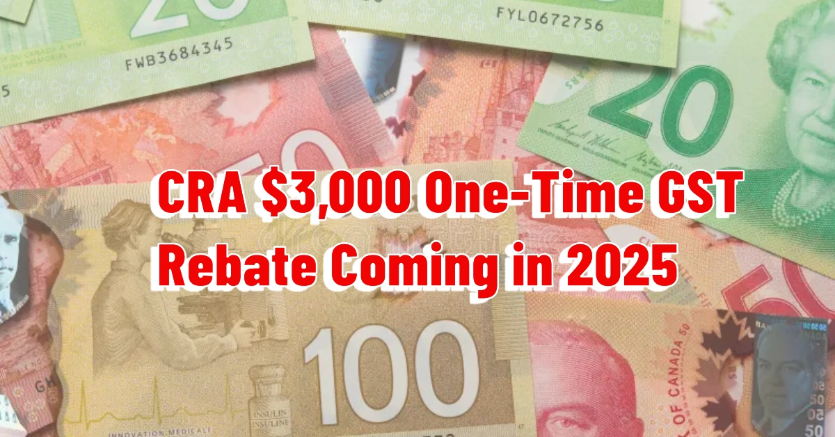 CRA $3,000 One-Time GST Rebate Coming in 2025