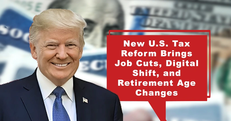 Goodbye to Traditional Social Security: New U.S. Tax Reform Brings Job Cuts, Digital Shift, and Retirement Age Changes